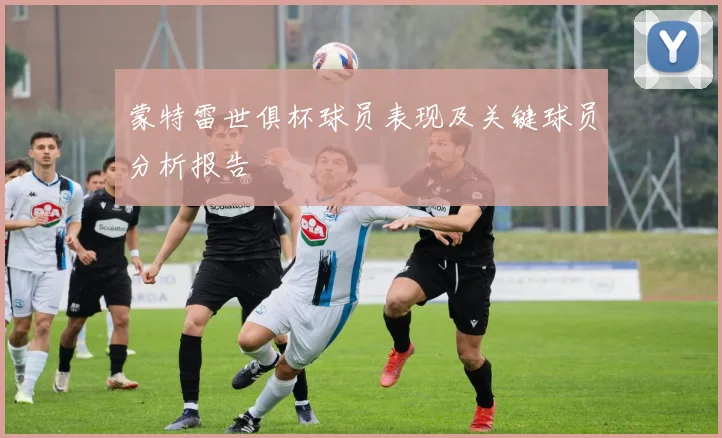 蒙特雷世俱杯球员表现及关键球员分析报告