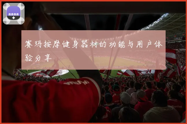 赛玛按摩健身器材的功能与用户体验分享
