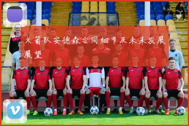 火箭队安德森合同细节及未来发展展望