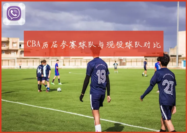 CBA历届参赛球队与现役球队对比