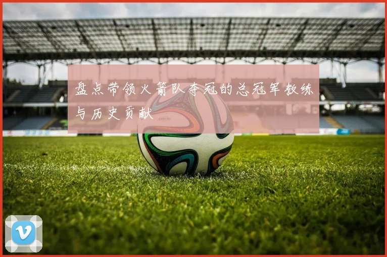 盘点带领火箭队夺冠的总冠军教练与历史贡献