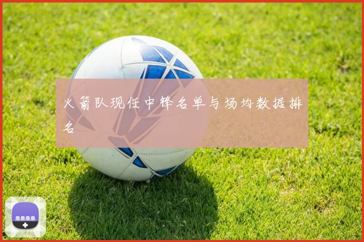 火箭队现任中锋名单与场均数据排名